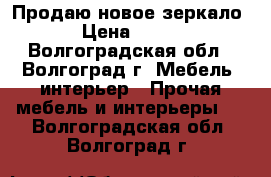 Продаю новое зеркало › Цена ­ 450 - Волгоградская обл., Волгоград г. Мебель, интерьер » Прочая мебель и интерьеры   . Волгоградская обл.,Волгоград г.